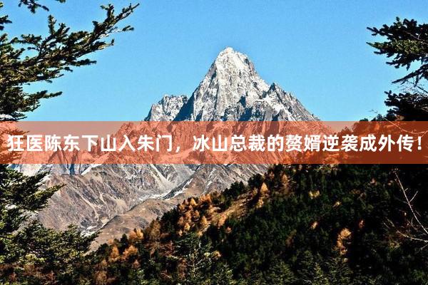 狂医陈东下山入朱门，冰山总裁的赘婿逆袭成外传！