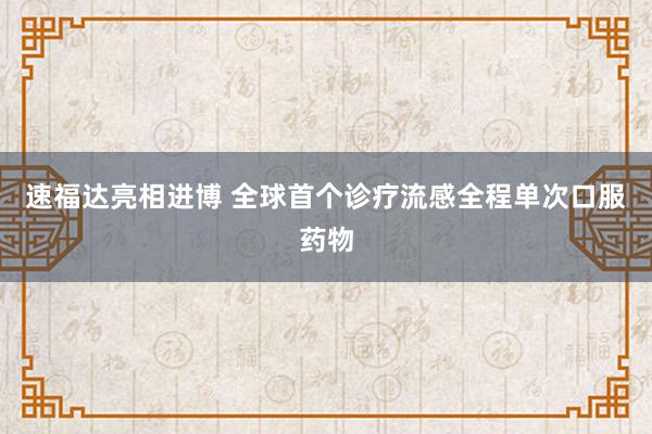 速福达亮相进博 全球首个诊疗流感全程单次口服药物