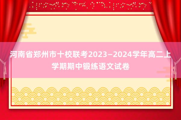 河南省郑州市十校联考2023—2024学年高二上学期期中锻练语文试卷