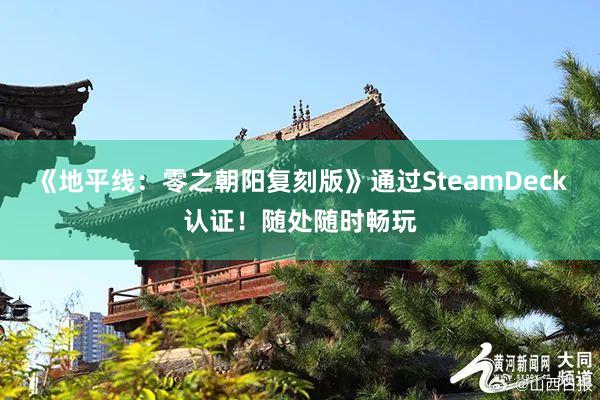 《地平线：零之朝阳复刻版》通过SteamDeck认证！随处随时畅玩